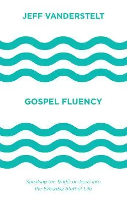 Gospel Fluency: Speaking the Truths of Jesus into the Everyday Stuff of Life