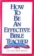 How to Be An Effective Bible Teacher - By George M. Bowman